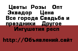 Цветы. Розы.  Опт.  Эквадор. › Цена ­ 50 - Все города Свадьба и праздники » Другое   . Ингушетия респ.